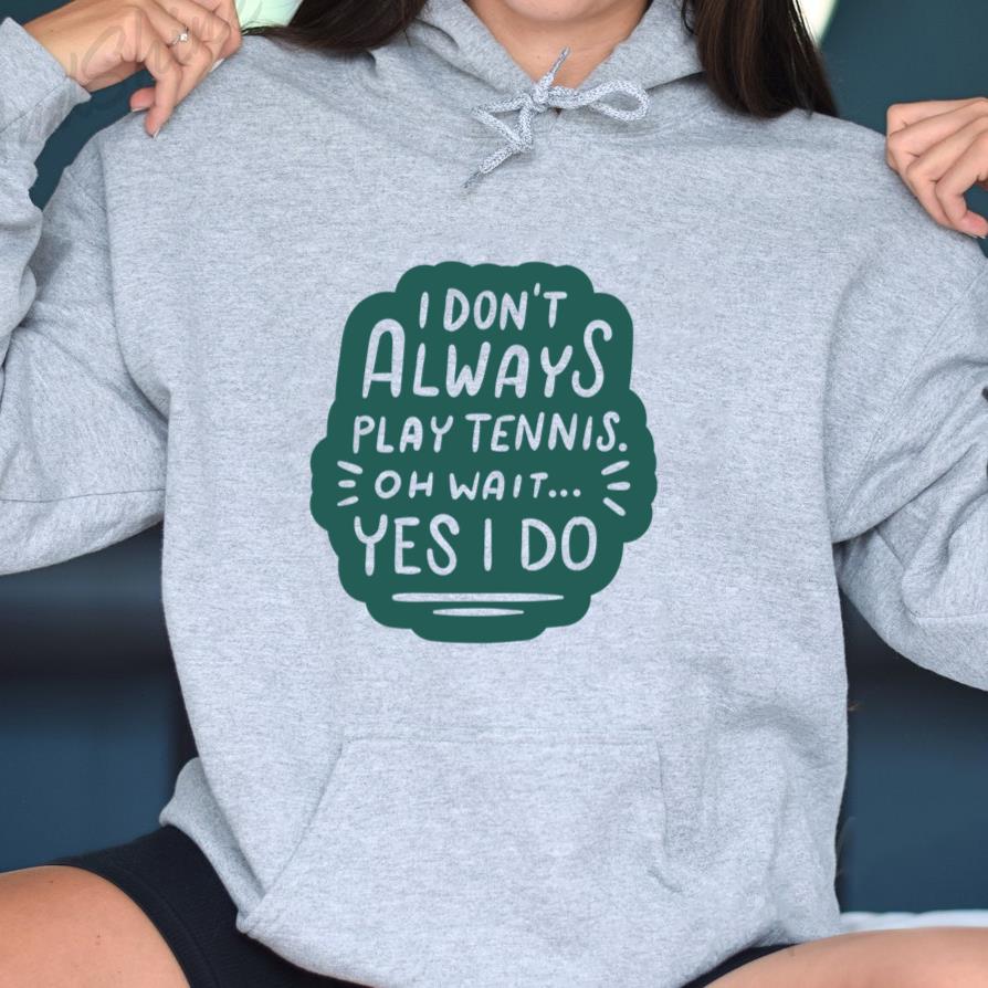 I Dont Always Play Tennis Wait Yes I Do Hoodie